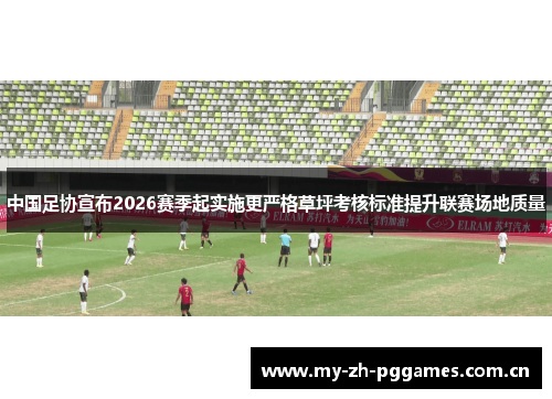中国足协宣布2026赛季起实施更严格草坪考核标准提升联赛场地质量